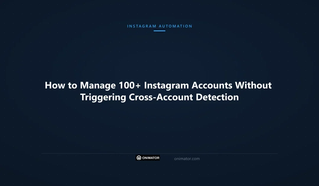 How to Manage 100+ Instagram Accounts Without Triggering Cross-Account Detection